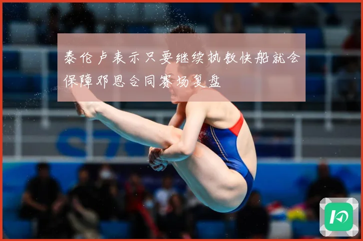 泰伦卢表示只要继续执教快船就会保障邓恩合同赛场复盘
