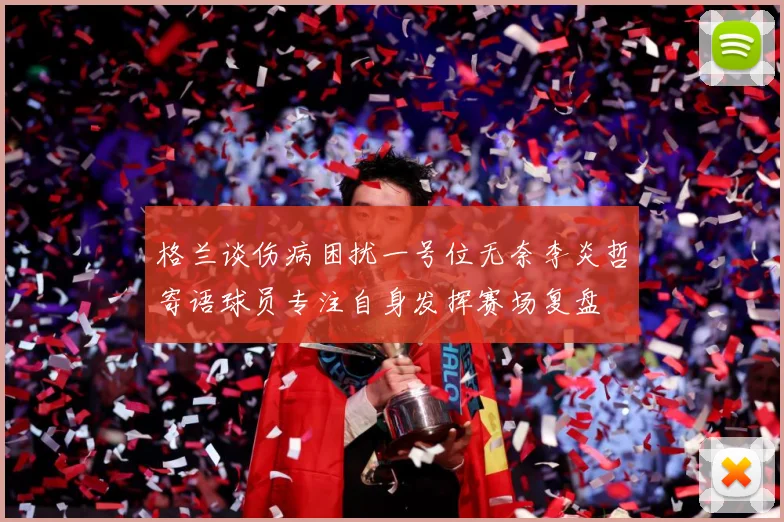 格兰谈伤病困扰一号位无奈李炎哲寄语球员专注自身发挥赛场复盘