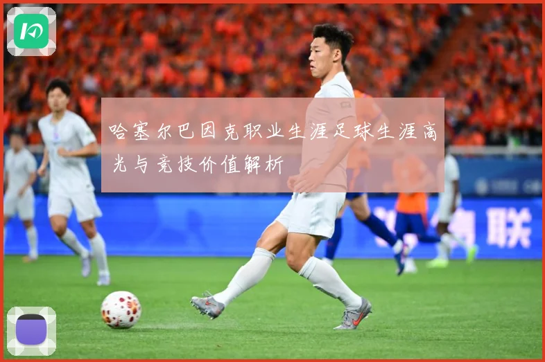 哈塞尔巴因克职业生涯足球生涯高光与竞技价值解析