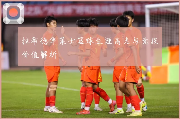 拉希德华莱士篮球生涯高光与竞技价值解析