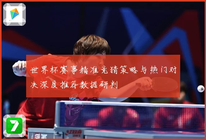 世界杯赛事精准竞猜策略与热门对决深度推荐数据研判