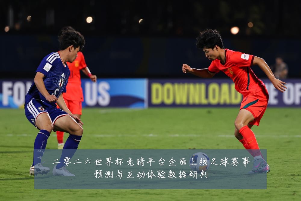 二零二六世界杯竞猜平台全面上线足球赛事预测与互动体验数据研判