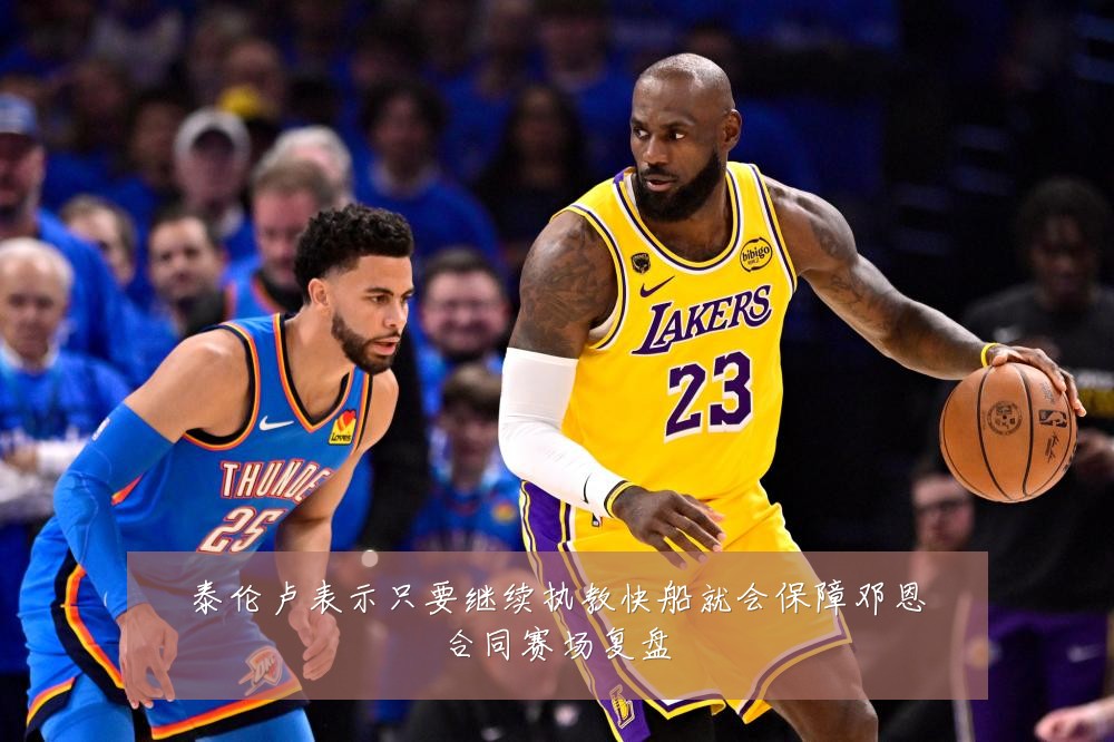 泰伦卢表示只要继续执教快船就会保障邓恩合同赛场复盘