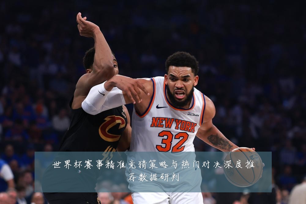 世界杯赛事精准竞猜策略与热门对决深度推荐数据研判