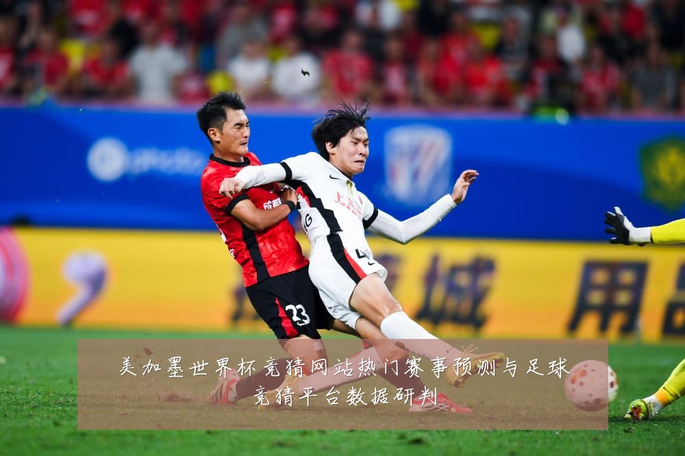 美加墨世界杯竞猜网站热门赛事预测与足球竞猜平台数据研判