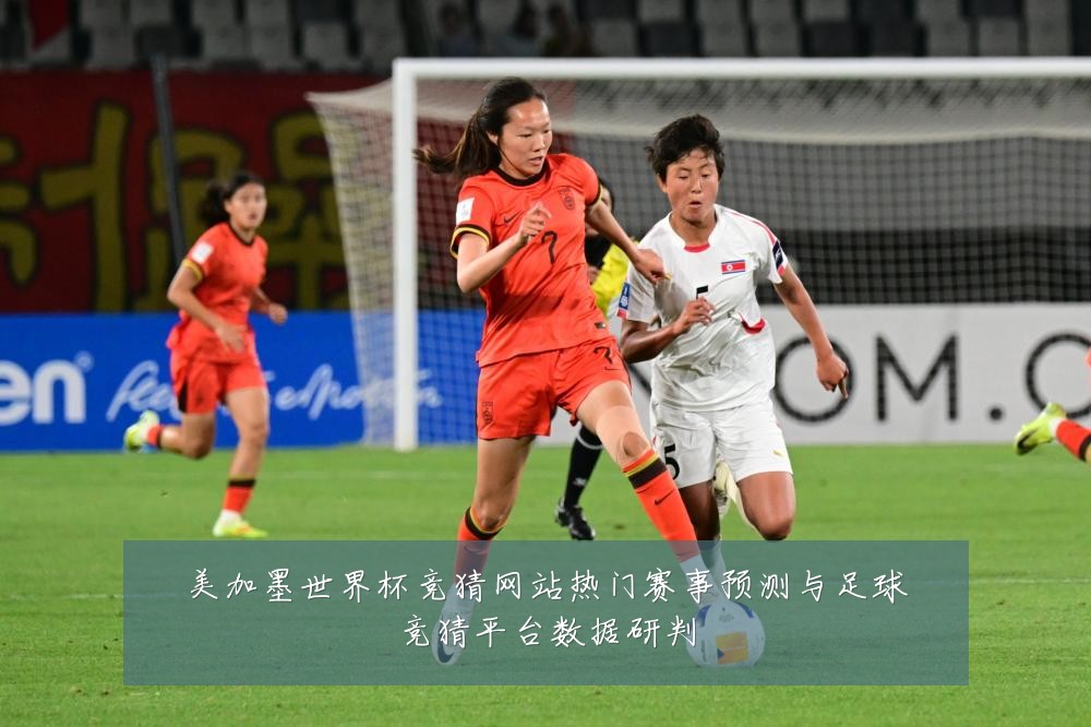 美加墨世界杯竞猜网站热门赛事预测与足球竞猜平台数据研判