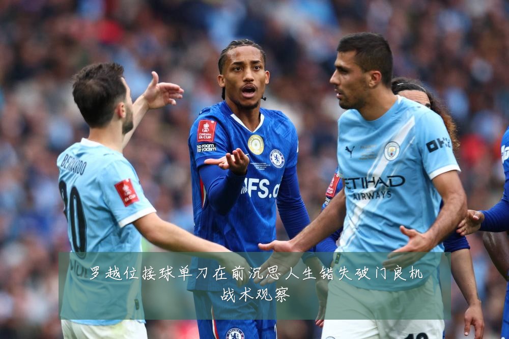 罗越位接球单刀在前沉思人生错失破门良机战术观察