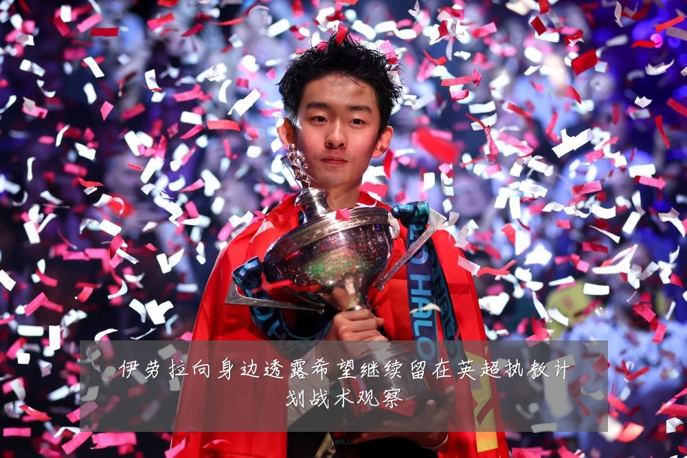 伊劳拉向身边透露希望继续留在英超执教计划战术观察