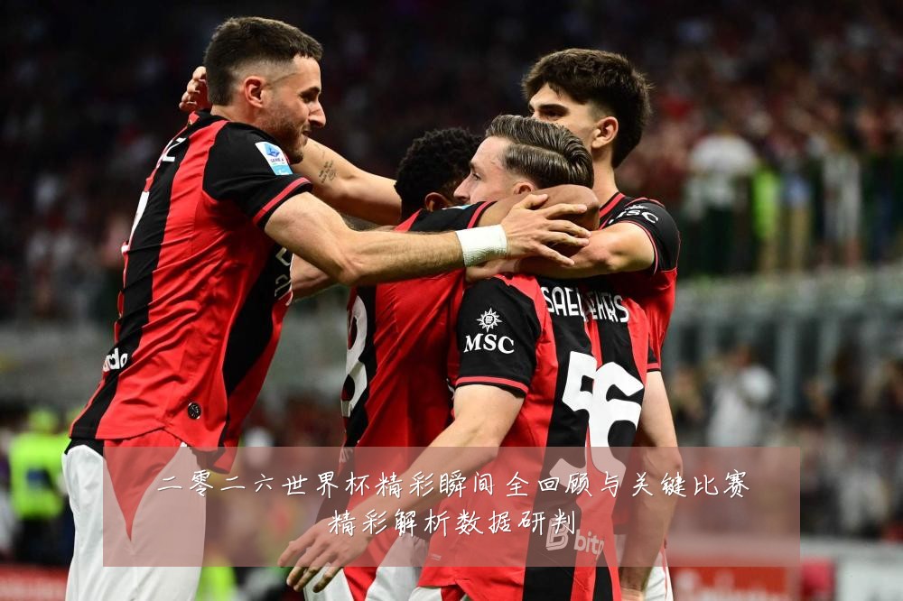 二零二六世界杯精彩瞬间全回顾与关键比赛精彩解析数据研判