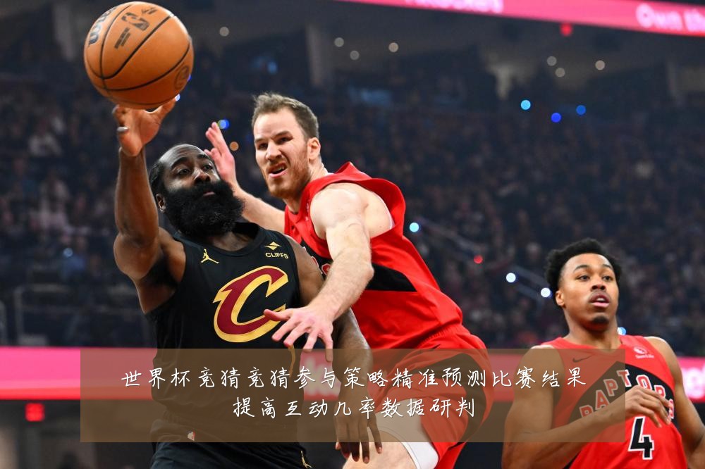 世界杯竞猜竞猜参与策略精准预测比赛结果提高互动几率数据研判