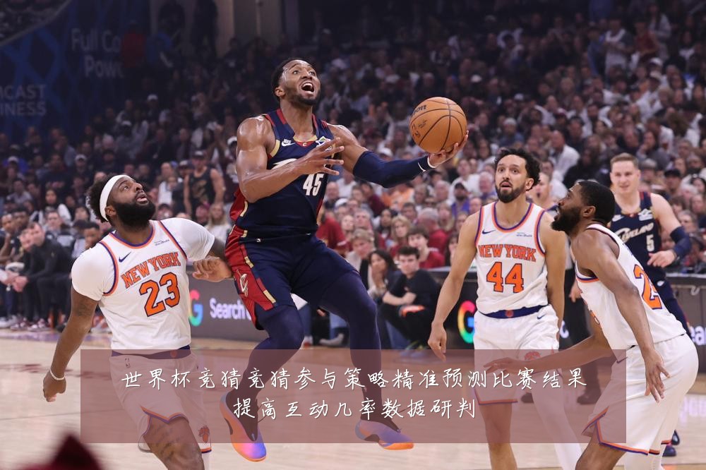 世界杯竞猜竞猜参与策略精准预测比赛结果提高互动几率数据研判